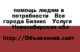 помощь людям в потребности - Все города Бизнес » Услуги   . Новосибирская обл.